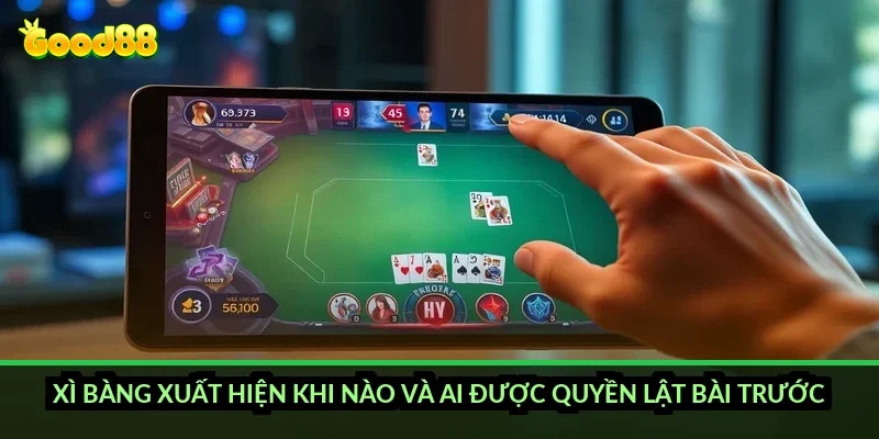 Xì bàng xuất hiện khi nào và ai được quyền lật bài trước?